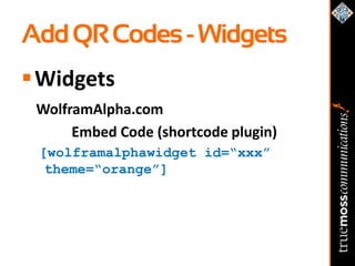 Add QR Codes - Widgets
 Widgets
 WolframAlpha.com
      Embed Code (shortcode plugin)
 [wolframalphawidget id=“xxx”
  theme=“orange”]
 