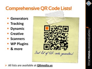 Comprehensive QR Code Lists!
    Generators
    Tracking
    Dynamic
    Creative
    Scanners
    WP Plugins
    & more



 All lists are available at QRmedia.us
 