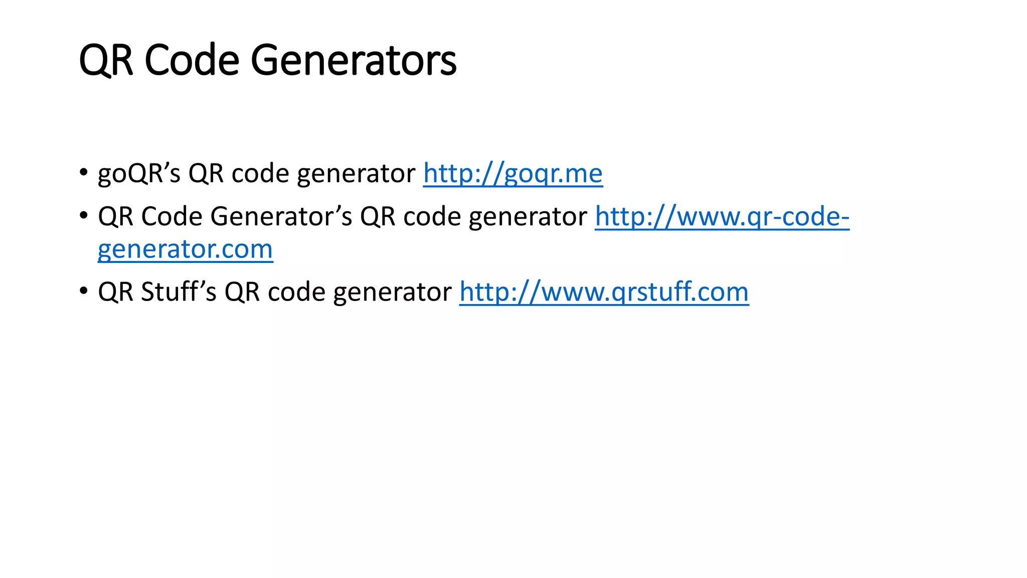 QR Code Generators
• goQR’s QR code generator http://goqr.me
• QR Code Generator’s QR code generator http://www.qr-code-
generator.com
• QR Stuff’s QR code generator http://www.qrstuff.com
 