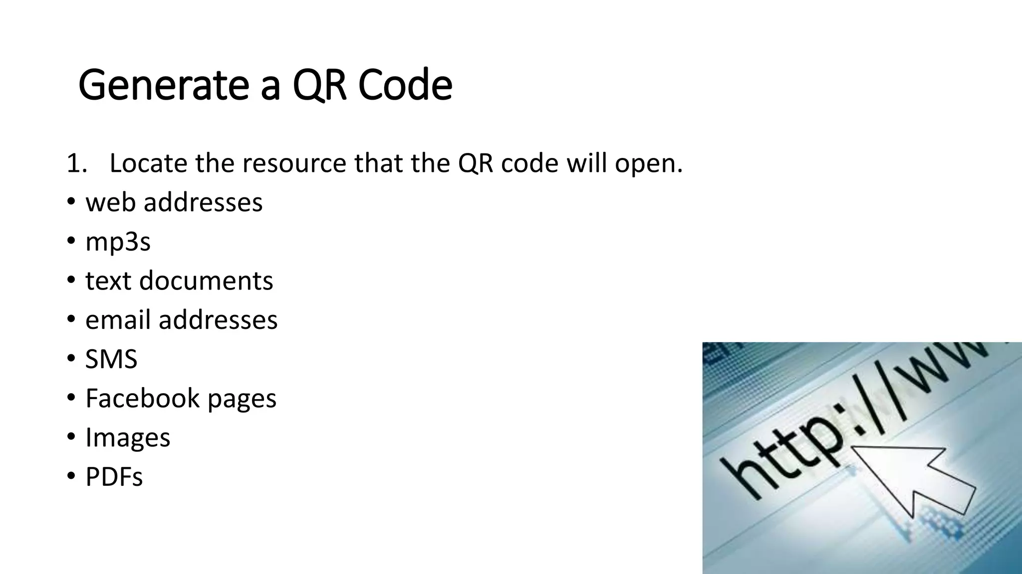 Generate a QR Code
1. Locate the resource that the QR code will open.
• web addresses
• mp3s
• text documents
• email addresses
• SMS
• Facebook pages
• Images
• PDFs
 