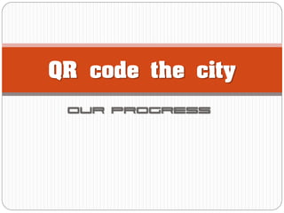 QR code the city
Our progress