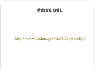 Prive url
http://www.dit.hua.gr/~it20912/qrthecity/