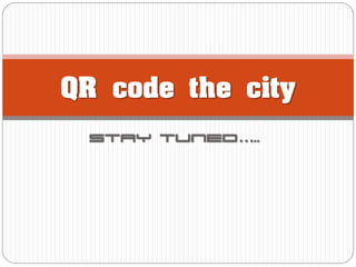 QR code the city
Stay tuned…..