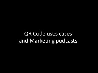 QR Code uses cases
and Marketing podcasts
 
