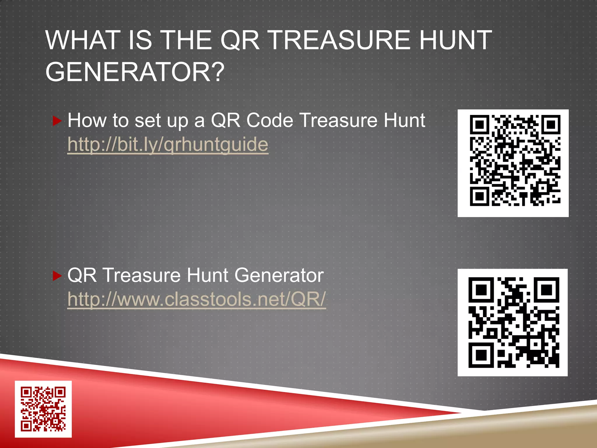 WHAT IS THE QR TREASURE HUNT
GENERATOR?
 How to set up a QR Code Treasure Hunt
 http://bit.ly/qrhuntguide




 QR Treasure Hunt Generator
 http://www.classtools.net/QR/
 