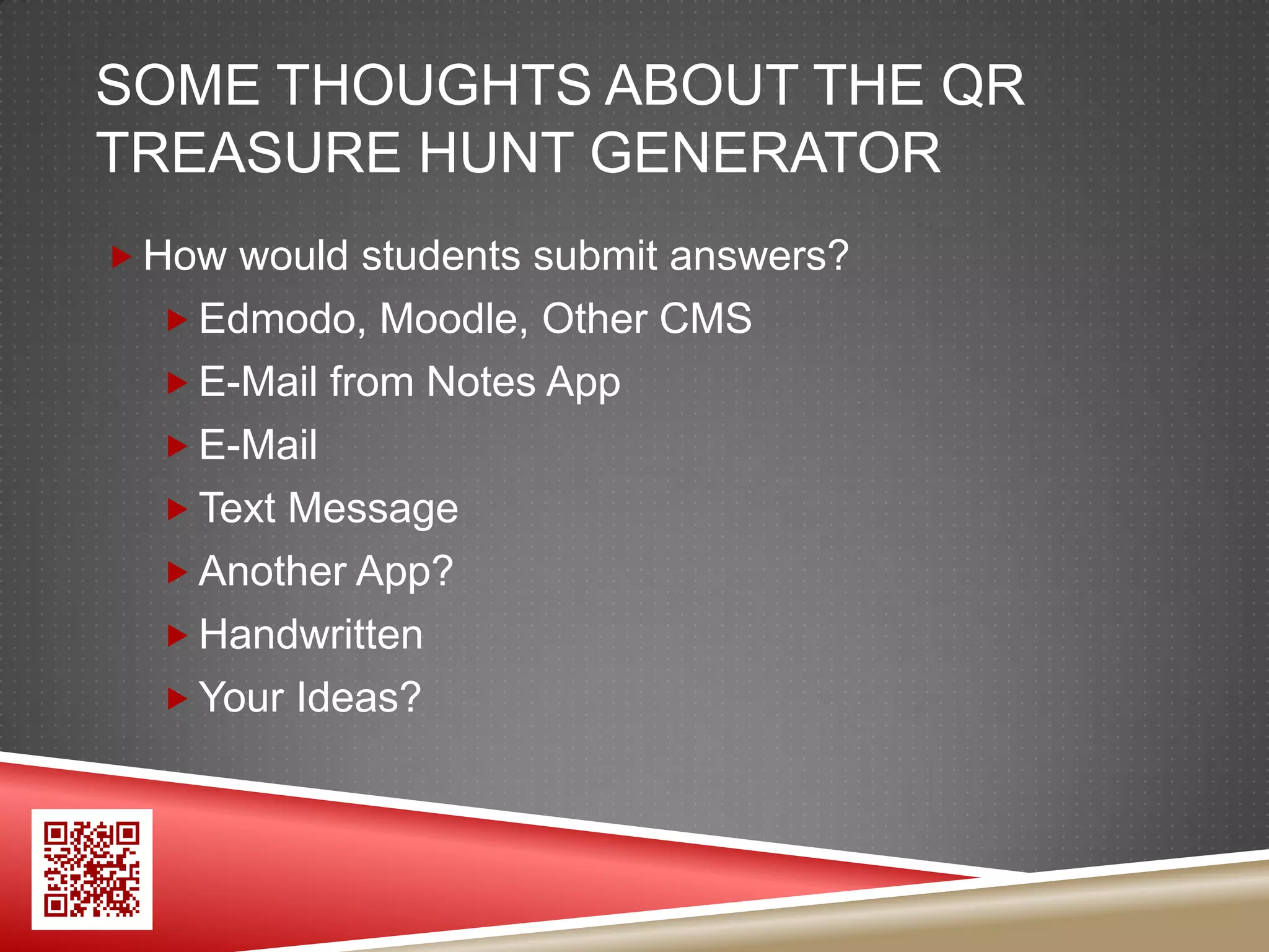 SOME THOUGHTS ABOUT THE QR
TREASURE HUNT GENERATOR
 How would students submit answers?
   Edmodo, Moodle, Other CMS
   E-Mail from Notes App
   E-Mail
   Text Message
   Another App?
   Handwritten
   Your Ideas?
 