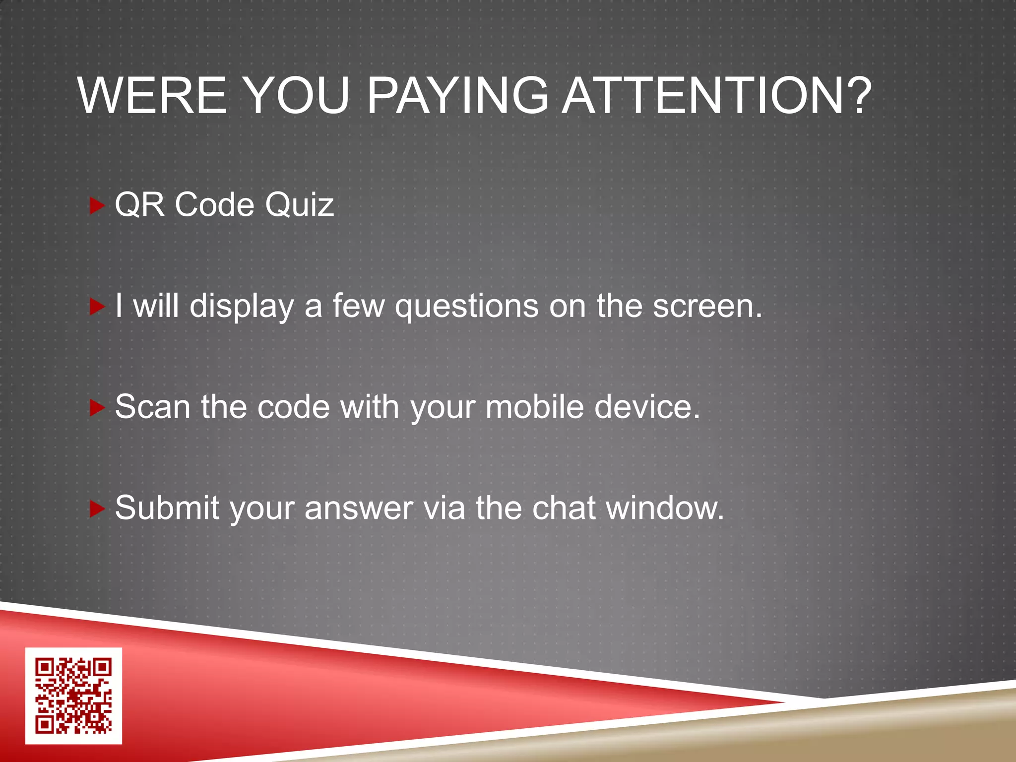 WERE YOU PAYING ATTENTION?

 QR Code Quiz


 I will display a few questions on the screen.


 Scan the code with your mobile device.


 Submit your answer via the chat window.
 