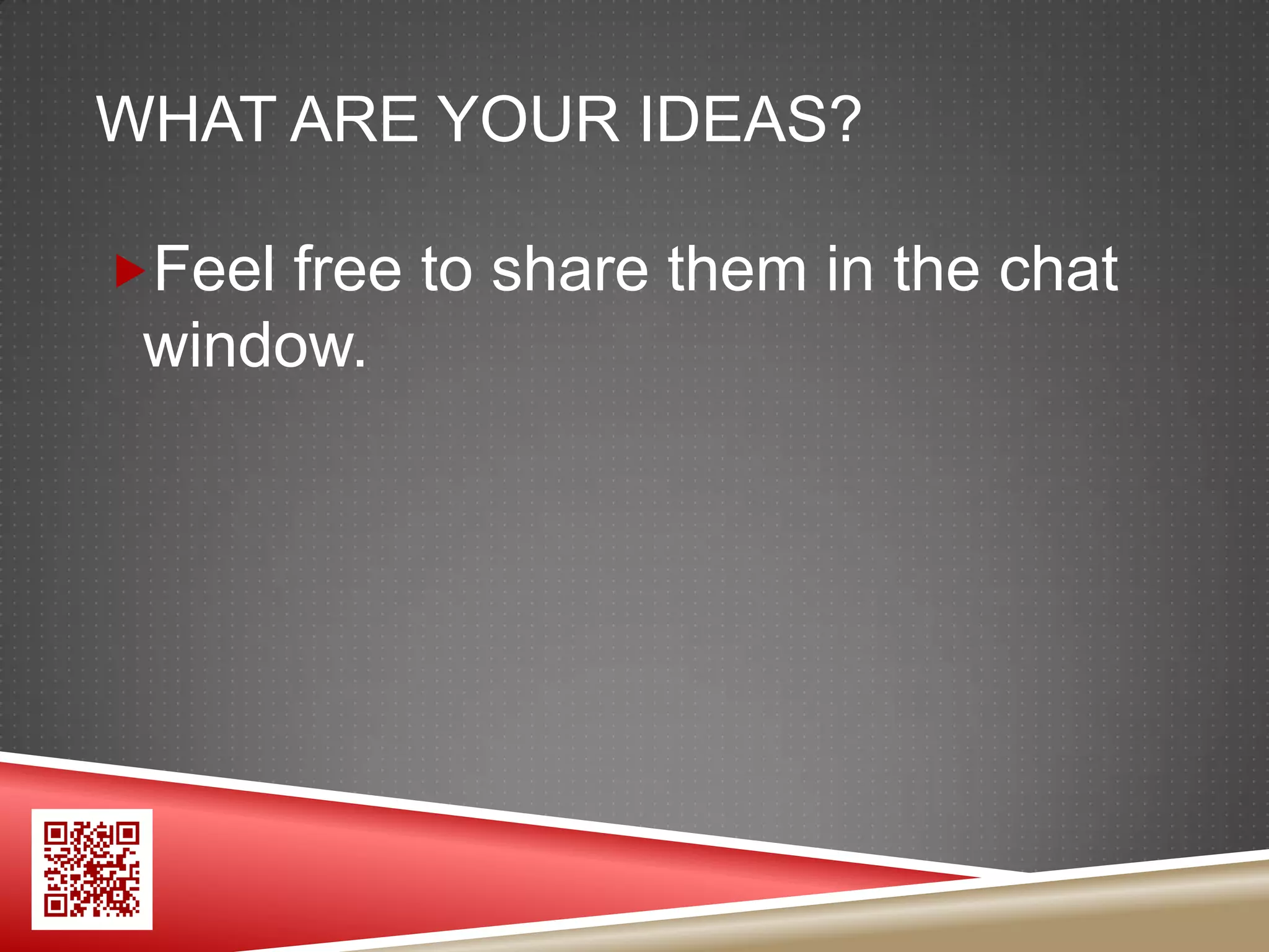 WHAT ARE YOUR IDEAS?

Feel free to share them in the chat
 window.
 