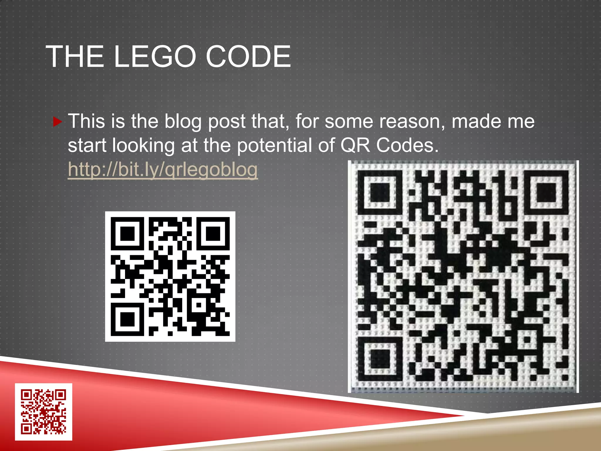 THE LEGO CODE

 This is the blog post that, for some reason, made me
  start looking at the potential of QR Codes.
  http://bit.ly/qrlegoblog
 