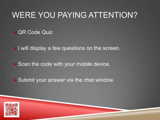 WERE YOU PAYING ATTENTION?

 QR Code Quiz


 I will display a few questions on the screen.


 Scan the code with your mobile device.


 Submit your answer via the chat window.
 