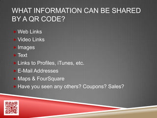 WHAT INFORMATION CAN BE SHARED
BY A QR CODE?
 Web Links
 Video Links
 Images
 Text
 Links to Profiles, iTunes, etc.
 E-Mail Addresses
 Maps & FourSquare
 Have you seen any others? Coupons? Sales?
 