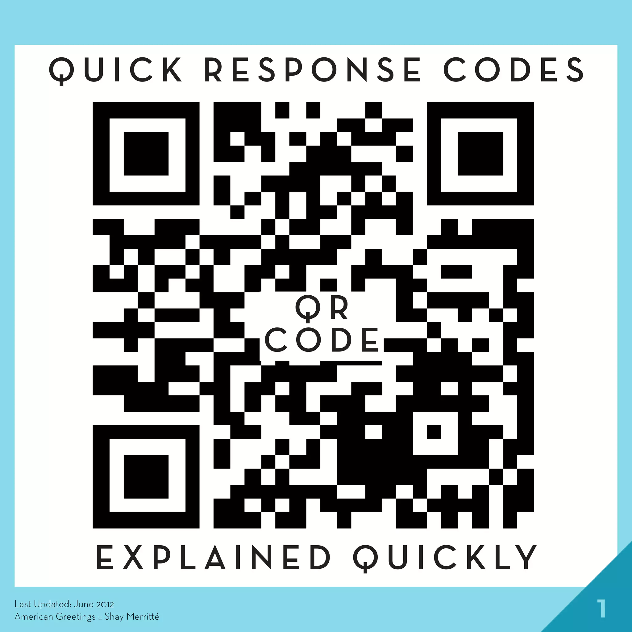1
Q U I C K R E S P O N S E C O D E S
Q R
C O D E
E X P L A I N E D Q U I C K LY
Last Updated: June 2012
American Greetings :: Shay Merritté
 