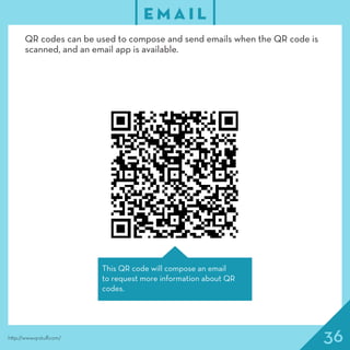 36http://www.qrstuff.com/
E M A I L
This QR code will compose an email
to request more information about QR
codes.
QR codes can be used to compose and send emails when the QR code is
scanned, and an email app is available.
 