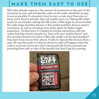 17
M A K E T H E M E A S Y T O U S E
QR codes already requires a fair amount of investment on the part of the
consumer to ...