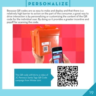 19
P E R S O N A L I Z E
Because QR codes are so easy to make and deploy and that there is a
relatively high barrier to ac...