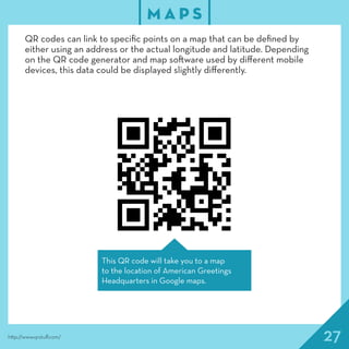 27
M A P S
http://www.qrstuff.com/
QR codes can link to specific points on a map that can be defined by
either using an ad...