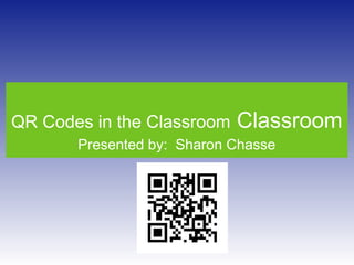 QR Codes in the Classroom

Classroom

Presented by: Sharon Chasse

 