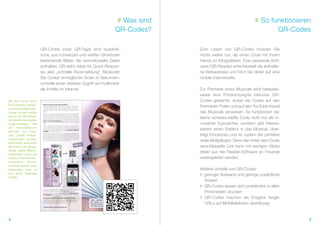 # Was sind                                  # So funktionieren
                                                                         QR-Codes?                                          QR-Codes

                              QR-Codes (oder QR-Tags) sind quadrati-                  Zum Lesen von QR-Codes müssen Sie
                              sche, aus schwarzen und weißen Strukturen               nichts weiter tun, als einen Code mit Ihrem
                              bestehende Bilder, die verschlüsselte Daten             Handy zu fotografieren. Eine passende Soft-
                              enthalten. QR steht dabei für Quick Respon-             ware (QR-Reader) entschlüsselt die enthalte-
                              se, also „schnelle Rückmeldung“. Bedeutet:              ne Webadresse und führt Sie direkt auf eine
                              Die Codes ermöglichen Ihnen in Sekunden-                mobile Internetseite.
                              schnelle einen direkten Zugriff auf multimedi-
                              ale Inhalte im Internet.                                Zur Premiere eines Musicals wird beispiels-
                                                                                      weise eine Printkampagne inklusive QR-
Mit dem Launch seiner                                                                 Codes gestartet, wobei die Codes auf den
Farb-Collection Eveoluti-
on vertraut L’Oréal Profes-
                                                                                      Premieren-Trailer und auf den YouTube-Kanal
sionnel auf den mobilen                                                               des Musicals verweisen. So funktioniert der
Service von QR Connect:
Im Rahmen einer großen
                                                                                      kleine schwarz-weiße Code nicht nur als in-
Image-Kampagne ließ                                                                   novativer Eyecatcher, sondern gibt Interes-
der    Kosmetikkonzern
QR-Codes auf insge-
                                                                                      sierten einen Einblick in das Musical, über-
samt 120 000 Produkt-                                                                 trägt Emotionen und ist zudem der perfekte
verpackungen drucken.
Gleichzeitig entwickelte
                                                                                      virale Multiplikator. Denn der hinter dem Code
QR Connect die dazuge-                                                                verschlüsselte Link kann mit wenigen Klicks
hörige mobile Website.
Komfortabler lassen sich
                                                                                      direkt aus der Reader-Software an Freunde
Produkt-Informationen,                                                                weitergeleitet werden.
ortsbasierte Dienste,
Facebook-Fanpage sowie
Imagevideos kaum an                                                                   Weitere Vorteile von QR-Codes:
eine große Zielgruppe
bringen.
                                                                                      # geringer Aufwand und geringe zusätzliche
                                                                                        Kosten
                                                                                      # QR-Codes lassen sich problemlos in allen
                                                                                        Printmedien drucken
                                                                                      # QR-Codes machen die Eingabe langer
                                                                                        URLs auf Mobiltelefonen überflüssig


4                                                                                                                                      5
 
