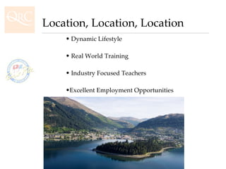 Location, Location, Location Dynamic Lifestyle Real World Training Industry Focused Teachers Excellent Employment Opportunities 