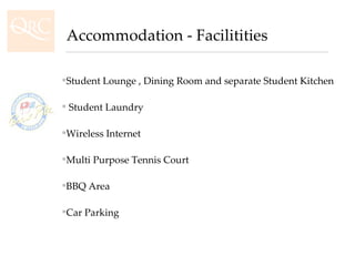Student Lounge , Dining Room and separate Student Kitchen Student Laundry Wireless Internet Multi Purpose Tennis Court BBQ Area Car Parking   Accommodation - Facilitities 