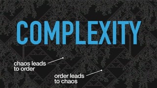 COMPLEXITY
order leads
to chaos
chaos leads
to order
 