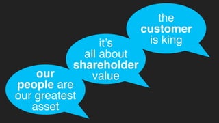 our
people are
our greatest
asset
it’s
all about
shareholder
value
the
customer
is king
 