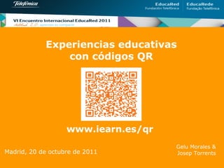 Experiencias educativas
                con códigos QR




                   www.iearn.es/qr
                                     Gelu Morales &
Madrid, 20 de octubre de 2011        Josep Torrents
 