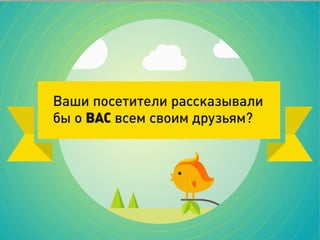 Ваши посетители рассказывали
бы о ВАС всем своим друзьям?
 