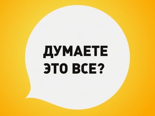 ДУМАЕТЕ
ЭТО ВСЕ?
 