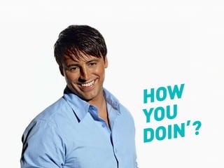 H OW
YOU
DO IN’?
 