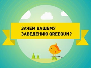 ЗАЧЕМ ВАШЕМУ
ЗАВЕДЕНИЮ QREEQUN?
 