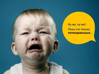 Ну же, ну же!
Пока что только
потенциальных…
 