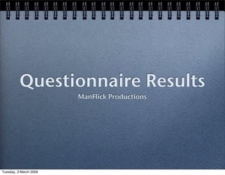 Questionnaire Results
                        ManFlick Productions




Tuesday, 3 March 2009
 