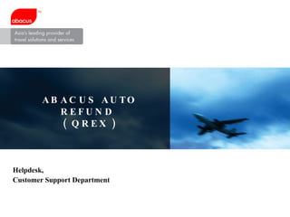 ABACUS AUTO REFUND  ( QREX ) Helpdesk, Customer Support Department 