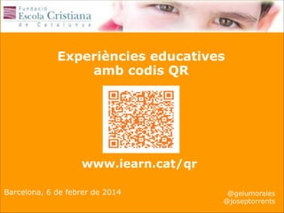 Experiències educatives
amb codis QR

www.iearn.cat/qr
Barcelona, 6 de febrer de 2014

@gelumorales
@joseptorrents

 