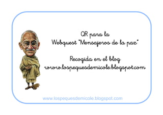 QR para la
Webquest “Mensajeros de la paz”
Recogida en el blog
www.lospequesdemicole.blogspot.com
www.lospequesdemicole.blogspot.com
 