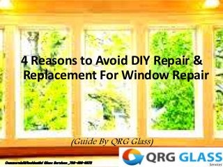 4 Reasons to Avoid DIY Repair &
Replacement For Window Repair
(Guide By QRG Glass)
Commercial&Residential Glass Services _703-466-0072
 