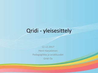 Qridi - yleisesittely
12.12.2017
Henri Karjalainen
Pedagogiikka ja asiakkuudet
Qridi Oy
 