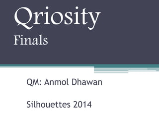 Qriosity
Finals
QM: Anmol Dhawan
Silhouettes 2014

 