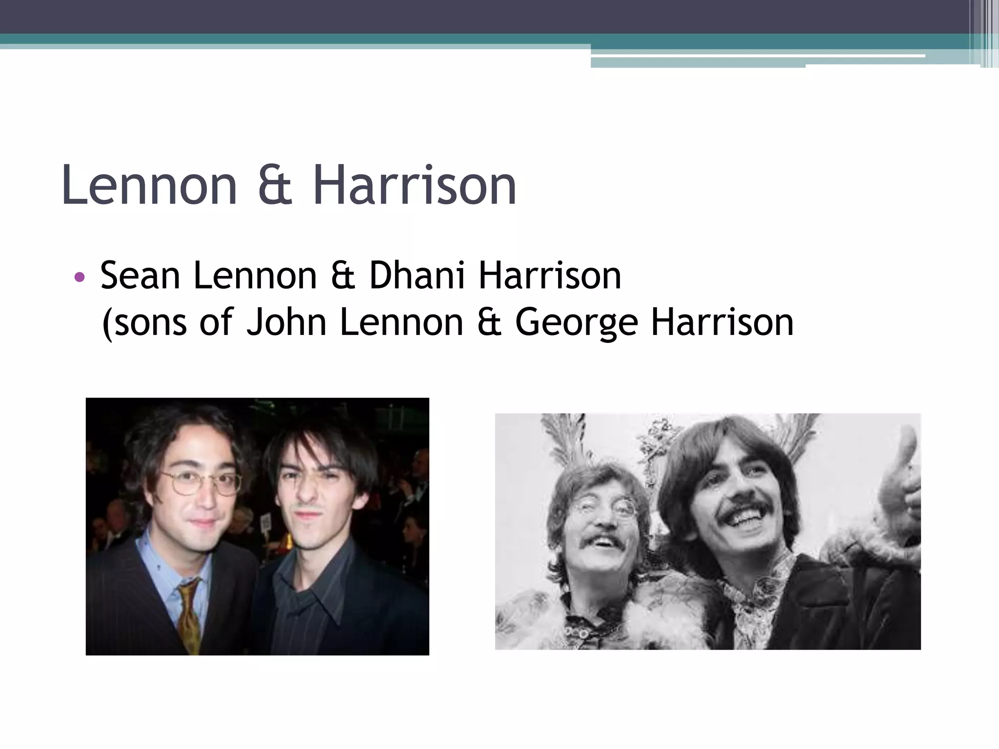 Lennon & Harrison
• Sean Lennon & Dhani Harrison
(sons of John Lennon & George Harrison

 