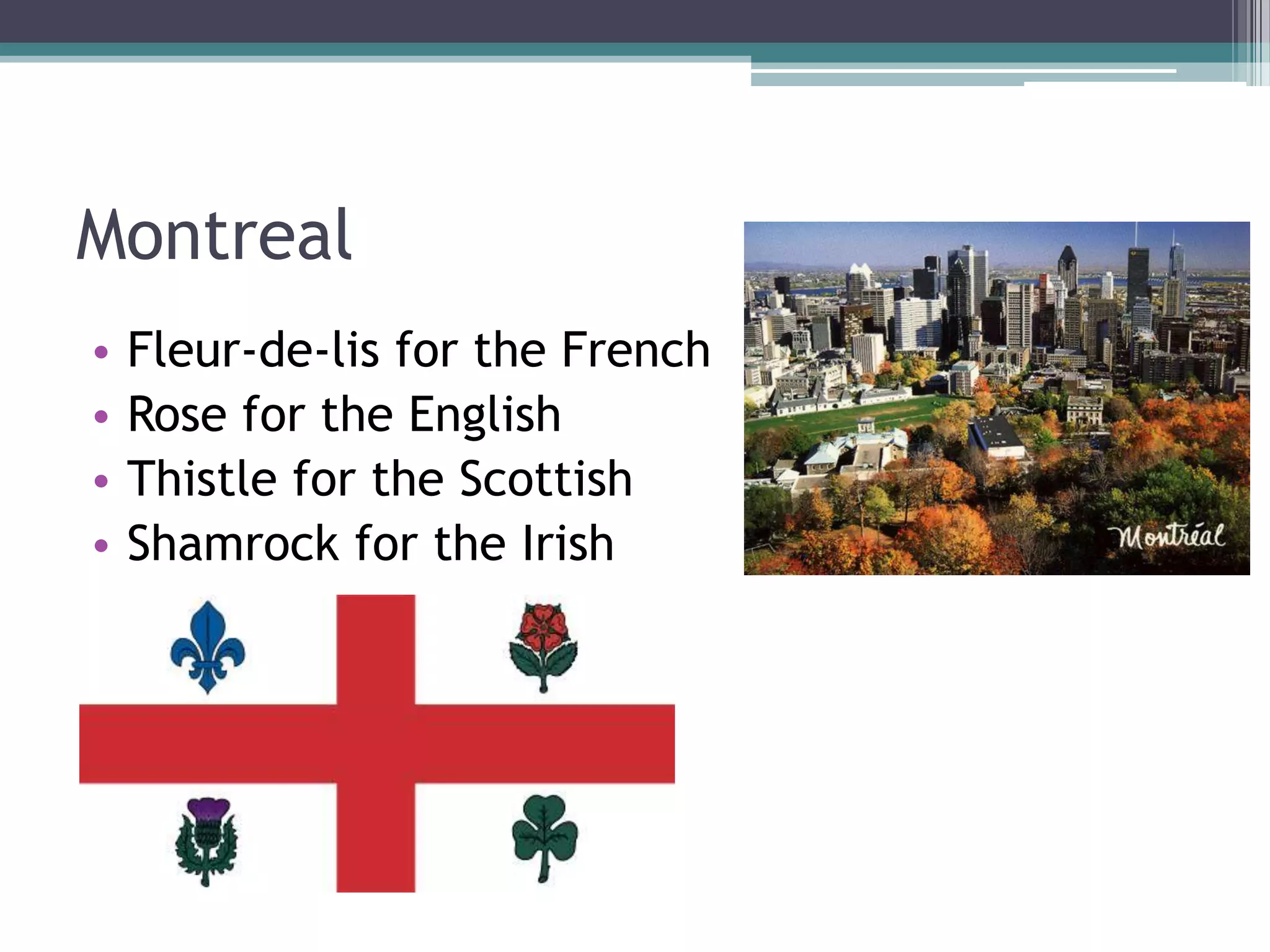 Montreal
•
•
•
•

Fleur-de-lis for the French
Rose for the English
Thistle for the Scottish
Shamrock for the Irish

 