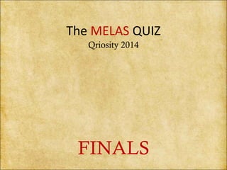 The MELAS QUIZ 
Qriosity 2014 
FINALS 
 