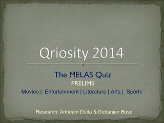 The MELAS Quiz 
PRELIMS 
Movies | Entertainment | Literature | Arts | Sports 
Research: Arindam Dutta & Debanjan Bose 
 