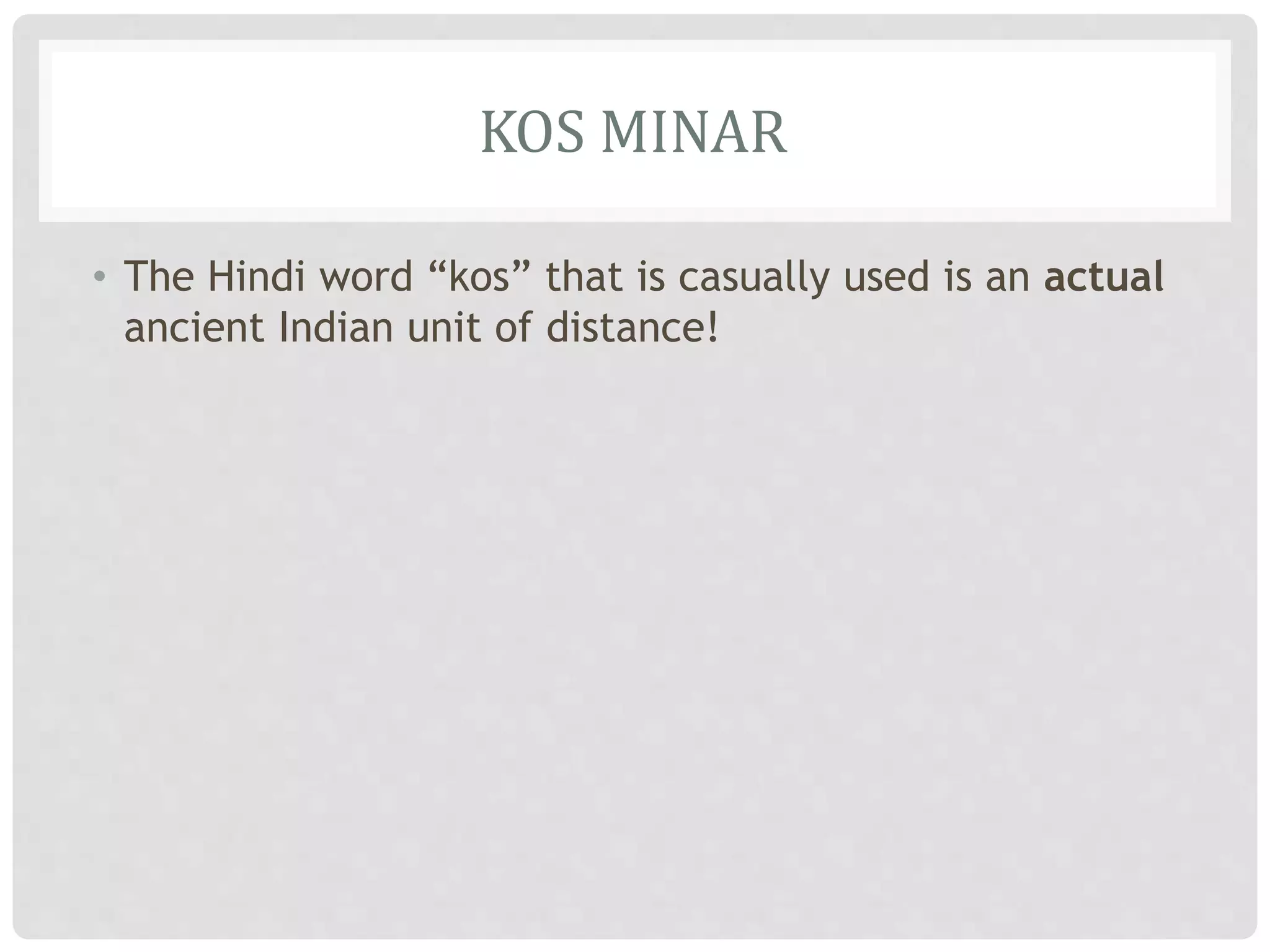 KOS MINAR
• The Hindi word “kos” that is casually used is an actual
ancient Indian unit of distance!
 