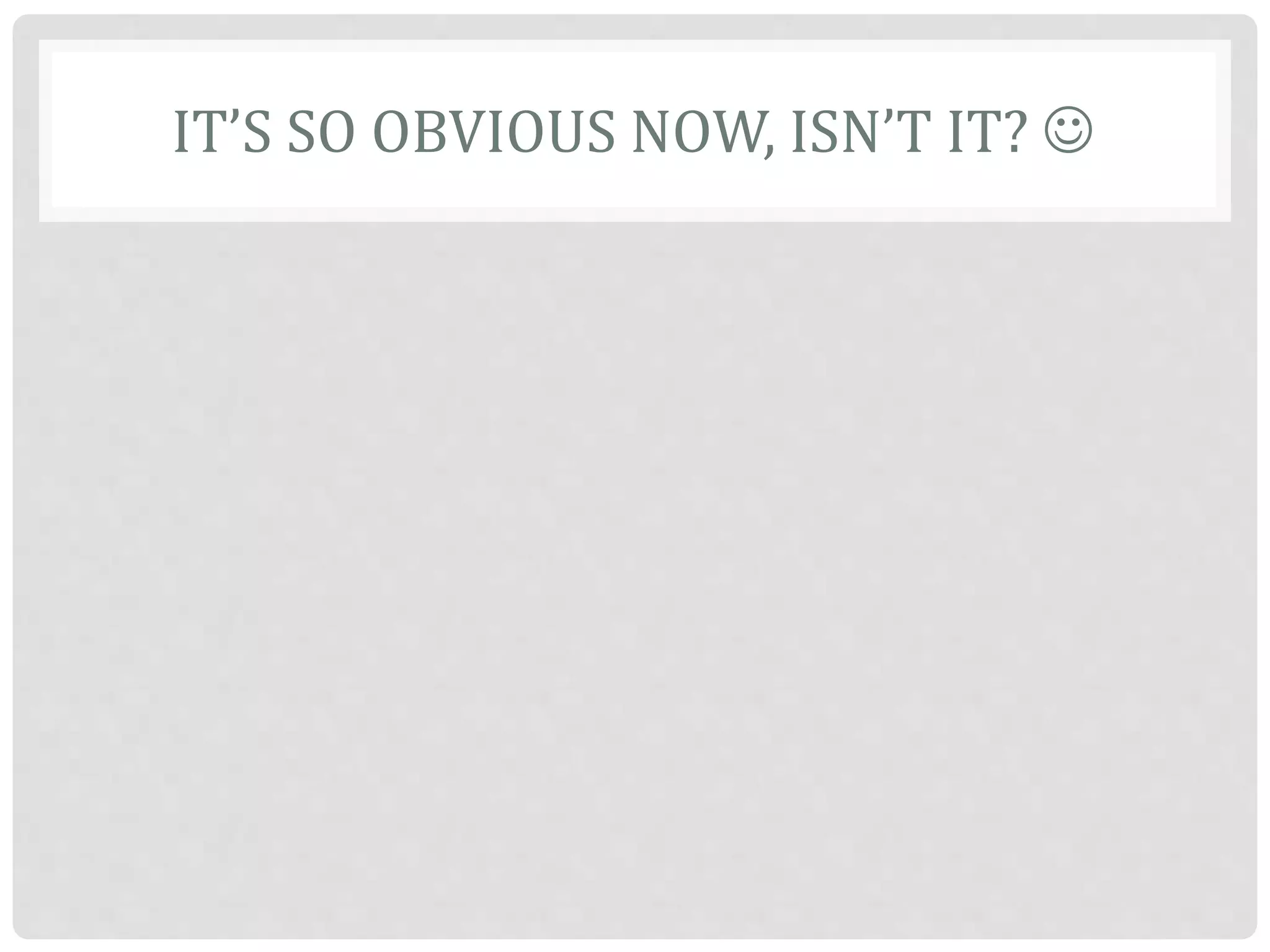 IT’S SO OBVIOUS NOW, ISN’T IT? 
 