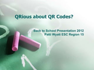 QRious about QR Codes?
Back to School Presentation 2012
Patti Wyatt ESC Region 15
 