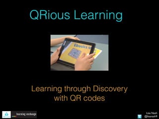 QRious Learning




Learning through Discovery
      with QR codes
                              Lisa Nash
                             @lisanash9
 