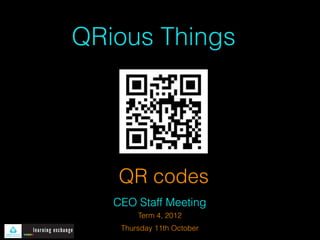 QRious Things




   QR codes
   CEO Staff Meeting
        Term 4, 2012
    Thursday 11th October
 