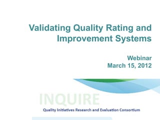 Validating Quality Rating and
       Improvement Systems

                        Webinar
                  March 15, 2012
 