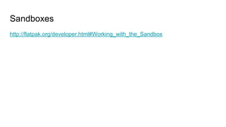 Sandboxes
http://flatpak.org/developer.html#Working_with_the_Sandbox
 